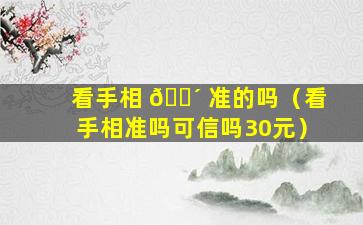 看手相 🐴 准的吗（看手相准吗可信吗30元）